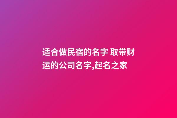 适合做民宿的名字 取带财运的公司名字,起名之家-第1张-公司起名-玄机派